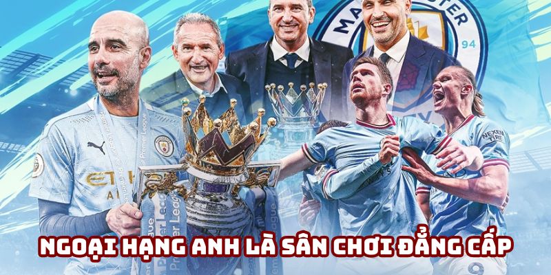Ngoại hạng Anh là sân chơi đẳng cấp thế giới