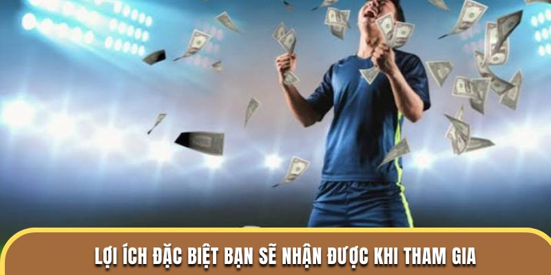 Lợi ích đặc biệt bạn sẽ nhận được khi tham gia