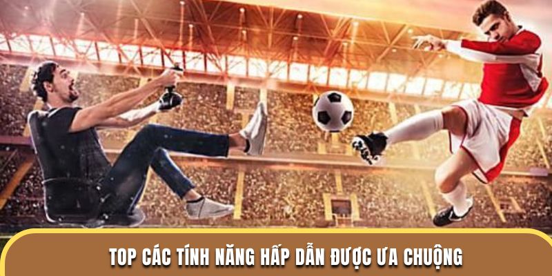 Top các tính năng hấp dẫn được ưa chuộng
