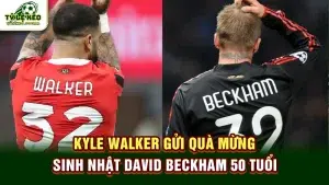 Kyle Walker gửi quà mừng sinh nhật David Beckham 50 tuổi