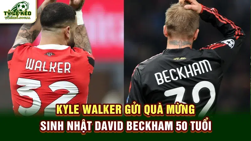 Kyle Walker gửi quà mừng sinh nhật David Beckham 50 tuổi