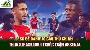 PSG để dành 10 cầu thủ chính, thua Strasbourg trước trận Arsenal