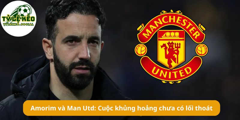 Amorim và Man Utd: Cuộc khủng hoảng chưa có lối thoát